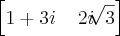 \left[1 + 3i\;\;\;\; 2i\sqrt[]{3} \right]