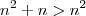 n^2 + n > n^2 n^2 + n > n^2