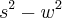 {s}^{2}-{w}^{2}