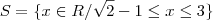 S=\{x \in R / \sqrt{2} -1 \leq x \leq 3 \}