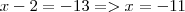 x -2 = -13 => x = -11