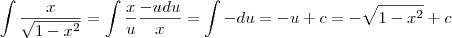 \int \frac{x}{\sqrt{1-x^2}} = \int \frac{x}{u} \frac{-udu}{x} = \int -du = -u + c = - \sqrt{1-x^2} + c \int \frac{x}{\sqrt{1-x^2}} = \int \frac{x}{u} \frac{-udu}{x} = \int -du = -u + c = - \sqrt{1-x^2} + c