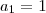 a_1 = 1 a_1 = 1
