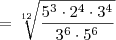 = \sqrt[12]{\frac{5^3 \cdot 2^4 \cdot 3^4}{3^6 \cdot 5^6}}