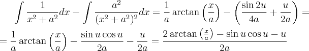 \int \frac{1}{x^2+a^2}dx- \int \frac{a^2}{(x^2+a^2)^2}dx= \frac{1}{a}\arctan\left(\frac{x}{a}\right)-\left(\frac{\sin 2u}{4a}+\frac{u}{2a}\right)= \\ \\=\frac{1}{a}\arctan\left(\frac{x}{a}\right)-\frac{\sin u \cos u}{2a}-\frac{u}{2a}=\frac{2\arctan\left(\frac{x}{a}\right)-\sin u \cos u-u}{2a}