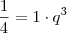 \frac{1}{4} = 1 \cdot q^3 \frac{1}{4} = 1 \cdot q^3