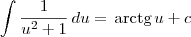 \int \frac{1}{u^2 + 1}\,du = \,\textrm{arctg}\,u + c \int \frac{1}{u^2 + 1}\,du = \,\textrm{arctg}\,u + c