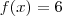 f(x) = 6 f(x) = 6