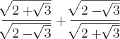 \frac{\sqrt[]{2 + \sqrt[]{3}}}{\sqrt[]{2 - \sqrt[]{3}}} + \frac{\sqrt[]{2 - \sqrt[]{3}}}{\sqrt[]{2 + \sqrt[]{3}}}