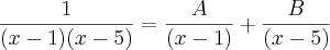 \frac{1}{(x - 1)(x - 5)} = \frac{A}{(x - 1)} + \frac{B}{(x - 5)}