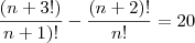 \frac{(n+3!)}{n+1)!}-\frac{(n+2)!}{n!}=20