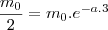 \frac{m_0}{2}=m_0.e^{-a.3} \frac{m_0}{2}=m_0.e^{-a.3}