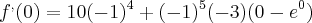 f^{,}(0) = 10(-1)^{4} + (-1)^{5} (-3) (0 - e^{0}) f^{,}(0) = 10(-1)^{4} + (-1)^{5} (-3) (0 - e^{0})