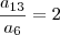 \frac {a_{13}}{a_6}=2