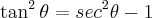 \tan^{2} \theta = sec^{2} \theta - 1