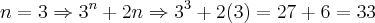 n = 3 \Rightarrow {3}^{n}+2n \Rightarrow {3}^{3}+2(3) = 27 + 6 = 33 n = 3 \Rightarrow {3}^{n}+2n \Rightarrow {3}^{3}+2(3) = 27 + 6 = 33
