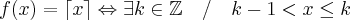 f(x)=\left\lceil x\right\rceil \Leftrightarrow \exists k \in \mathbb{Z}\quad /\quad k-1<x\leq k