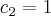 {c}_{2} = 1