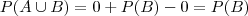 P(A \cup B) = 0 + P(B) - 0 = P(B) P(A \cup B) = 0 + P(B) - 0 = P(B)