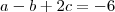 a -b +2c = - 6 a -b +2c = - 6