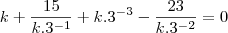 k+\frac{15}{k.3^{-1}}+k.3^{-3}}-\frac{23}{k.3^{-2}}=0