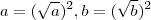 a= (\sqrt{a})^2 , b = (\sqrt{b})^2 a= (\sqrt{a})^2 , b = (\sqrt{b})^2