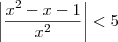 \left|\dfrac{x^2 - x - 1}{x^2}\right| < 5