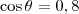 \cos \theta = 0,8
