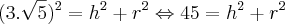 (3.\sqrt{5})^2=h^2+r^2 \Leftrightarrow 45=h^2+r^2 (3.\sqrt{5})^2=h^2+r^2 \Leftrightarrow 45=h^2+r^2