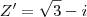 Z' = \sqrt{3} - i