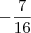 - \frac{7}{16} - \frac{7}{16}