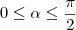 0 \leq \alpha \leq \frac{\pi}{2} 0 \leq \alpha \leq \frac{\pi}{2}