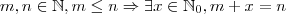 m, n \in \mathbb{N}, m \leq n \Rightarrow \exists x\in\mathbb{N}_0, m+x = n m, n \in \mathbb{N}, m \leq n \Rightarrow \exists x\in\mathbb{N}_0, m+x = n