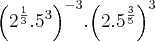 {\left({2}^{\frac{1}{3}}.{5}^{3} \right)}^{-3}.{\left({2}.{5}^{\frac{3}{5}} \right)}^{3}
