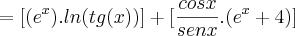 =[({e}^{x}).ln(tg(x))]+[\frac{cosx}{senx}.({e}^{x}+4)]