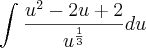 \int_{}^{}\frac{{u}^{2}-2u+2}{{u}^{\frac{1}{3}}}du \int_{}^{}\frac{{u}^{2}-2u+2}{{u}^{\frac{1}{3}}}du