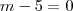 m-5=0