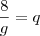 \frac{8}{g} = q