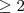 \geq 2 \geq 2