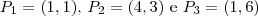 P_1 = (1,1), \, P_2 = (4,3) \text{ e } P_3 = (1,6) P_1 = (1,1), \, P_2 = (4,3) \text{ e } P_3 = (1,6)