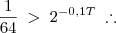 \frac{1}{64} \; > \; 2^{-0,1T} \; \therefore
