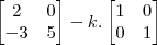 \begin{bmatrix}2&0\\-3&5\end{bmatrix}-k.\begin{bmatrix}1&0\\0&1\end{bmatrix}