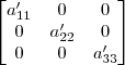 \begin{bmatrix}a_{11}^\prime & 0 & 0\\ 0 & a_{22}^\prime & 0 \\ 0 & 0 & a_{33}^\prime\end{bmatrix}