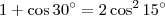 1 + \cos 30^{\circ} = 2 \cos^2 15^{\circ} 1 + \cos 30^{\circ} = 2 \cos^2 15^{\circ}