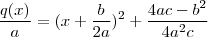 \frac{q(x)}{a} = (x + \frac{b}{2a})^2 + \frac{4ac-b^2}{4a^2c} \frac{q(x)}{a} = (x + \frac{b}{2a})^2 + \frac{4ac-b^2}{4a^2c}