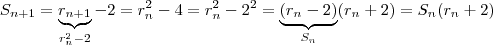 S_{n+1} = \underbrace{ r_{n+1}}_{r_n^2 - 2} -2 = r_n^2 - 4 = r_n^2 - 2^2 = \underbrace{(r_n -2)}_{S_n}(r_n+2) = S_n(r_n+2) S_{n+1} = \underbrace{ r_{n+1}}_{r_n^2 - 2} -2 = r_n^2 - 4 = r_n^2 - 2^2 = \underbrace{(r_n -2)}_{S_n}(r_n+2) = S_n(r_n+2)