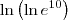\ln\left(\ln e^{10}\right) \ln\left(\ln e^{10}\right)