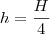 h=\frac{H}{4}