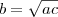 b= \sqrt{ac} b= \sqrt{ac}