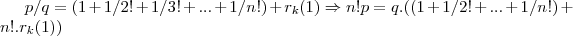 p/q=(1+1/2!+1/3!+...+1/n!)+{r}_{k}(1)\Rightarrow n!p=q.((1+1/2!+...+1/n!)+n!.{r}_{k}(1)) p/q=(1+1/2!+1/3!+...+1/n!)+{r}_{k}(1)\Rightarrow n!p=q.((1+1/2!+...+1/n!)+n!.{r}_{k}(1))